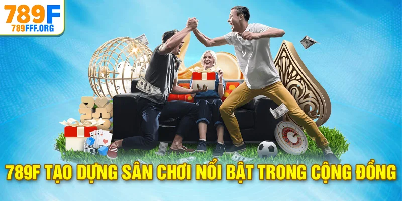 789F tạo dựng sân chơi nổi bật trong cộng đồng