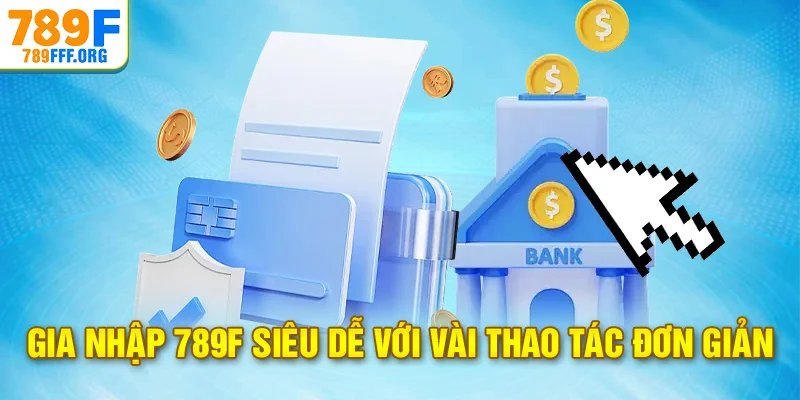 Gia nhập 789F siêu dễ với vài thao tác đơn giản